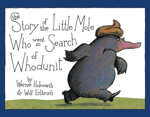 Fuse 8 n’ Kate: The Story of the Little Mole Who Went in Search of Whodunit by Werner Holzwarth, ill. Wolf Erlbruch